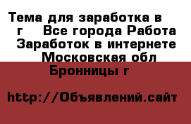 Тема для заработка в 2016 г. - Все города Работа » Заработок в интернете   . Московская обл.,Бронницы г.